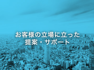 お客様の立場に立った提案・サポート